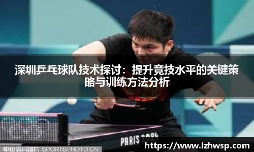 深圳乒乓球队技术探讨：提升竞技水平的关键策略与训练方法分析