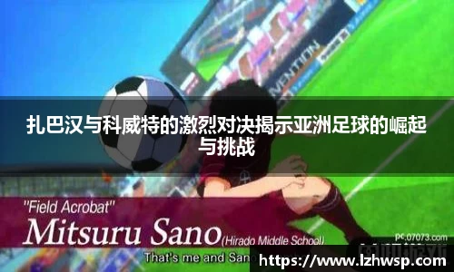 扎巴汉与科威特的激烈对决揭示亚洲足球的崛起与挑战