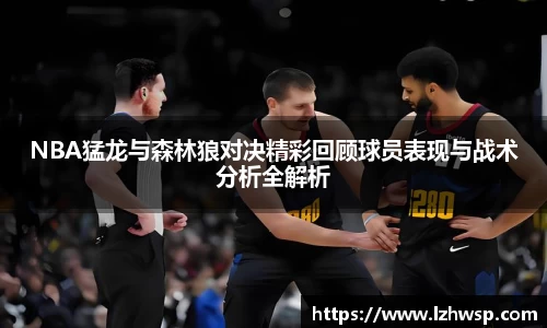 NBA猛龙与森林狼对决精彩回顾球员表现与战术分析全解析