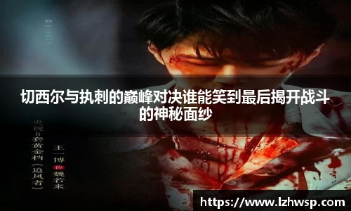 切西尔与执刺的巅峰对决谁能笑到最后揭开战斗的神秘面纱